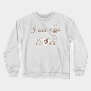 I need coffee Now t-shirt Crewneck Sweatshirt